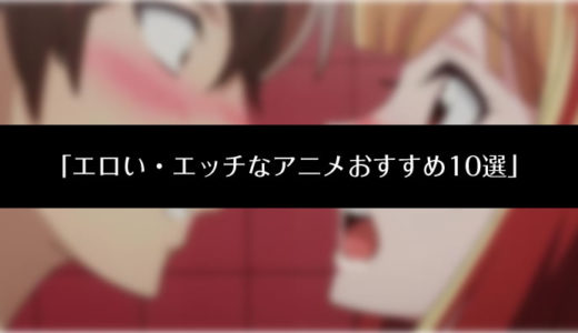 エロい・エッチなアニメおすすめ10選!