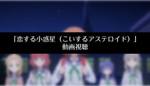 『恋する小惑星(アステロイド)』のアニメ動画を無料視聴する方法