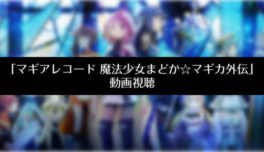 『マギアレコード 魔法少女まどか☆マギカ外伝』のアニメ動画を無料視聴する方法