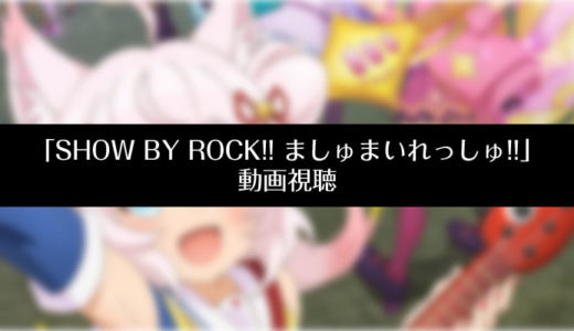 『SHOW BY ROCK!! ましゅまいれっしゅ!!』のアニメ動画を無料視聴する方法